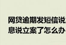 网贷逾期发短信说立案通知 网贷逾期了发信息说立案了怎么办