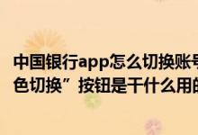 中国银行app怎么切换账号登录 中国银行：登录网银后 “角色切换”按钮是干什么用的