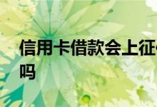 信用卡借款会上征信吗 信用卡借款会上征信吗