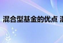 混合型基金的优点 混合型基金的优点和缺点