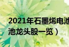 2021年石墨烯电池概念股有那些（石墨烯电池龙头股一览）