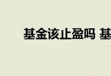 基金该止盈吗 基金可以止盈不止损吗