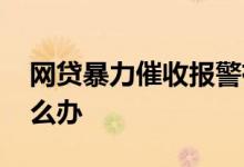 网贷暴力催收报警有用吗 网贷遇暴力催收怎么办