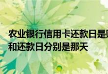 农业银行信用卡还款日是账单日吗 农业银行信用卡的账单日和还款日分别是那天