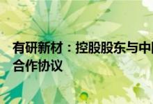 有研新材：控股股东与中国稀土集团签订共建稀土创新基地合作协议