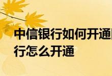 中信银行如何开通网上银行 中信银行网上银行怎么开通
