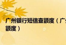 广州银行短信查额度（广州银行信用卡申请通过后怎么查询额度）