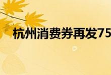 杭州消费券再发7500万元（你领到了吗）