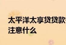太平洋太享贷贷款需要面签吗 太享贷面签要注意什么