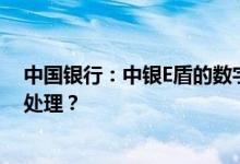 中国银行：中银E盾的数字证书有效期是多少？过期后怎么处理？
