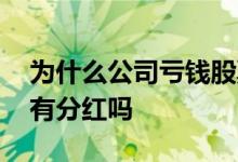 为什么公司亏钱股票还分红 公司亏了股票还有分红吗