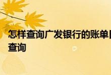 怎样查询广发银行的账单日 请问广发银行的账单日应该怎么查询