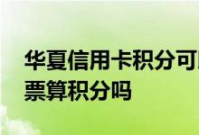 华夏信用卡积分可以充话费吗 华夏卡买飞机票算积分吗