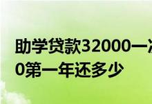 助学贷款32000一次性还多少 助学贷款32000第一年还多少