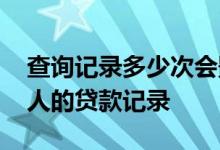 查询记录多少次会影响贷款 个人能否查询他人的贷款记录