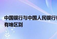 中国银行与中国人民银行有啥区别 中国银行与中国人民银行有啥区别