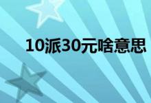 10派30元啥意思 10派25元是什么意思
