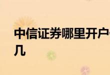 中信证券哪里开户佣金低 中信证券手续费万几