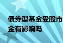 债券型基金受股市影响吗 股市牛市对债券基金有影响吗