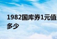 1982国库券1元值多少钱 1982国库券1元值多少