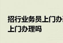招行业务员上门办理成功率 招行银行信用卡上门办理吗