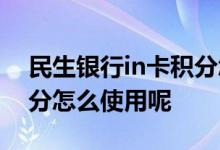 民生银行in卡积分怎么使用 民生银行in卡积分怎么使用呢