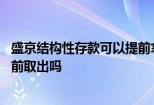 盛京结构性存款可以提前拿回来吗 盛京银行结构性存款能提前取出吗