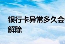银行卡异常多久会恢复使用 银行卡异常多久解除
