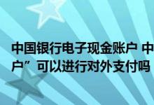 中国银行电子现金账户 中国银行：现金管理服务中“虚拟账户”可以进行对外支付吗