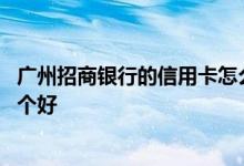 广州招商银行的信用卡怎么样 广州银行跟招商银行信用卡哪个好