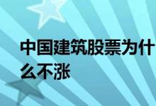 中国建筑股票为什么不涨 中国建筑股票为什么不涨 