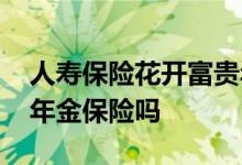 人寿保险花开富贵年金保险万能险 万能险是年金保险吗