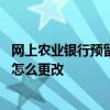 网上农业银行预留手机号怎么更改 农业银行预留手机号网上怎么更改