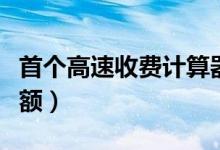 首个高速收费计算器（车主可预估全程收费金额）