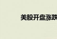 美股开盘涨跌不一奈飞涨超3%