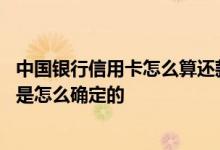中国银行信用卡怎么算还款日期 中国银行的信用卡还款日期是怎么确定的
