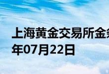 上海黄金交易所金条价格今天多少一克 2022年07月22日