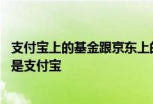 支付宝上的基金跟京东上的基金是一样的吗 买基金用京东还是支付宝