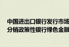 中国进出口银行发行市场首单“iDeal-ePrime”线上跨境分销政策性银行绿色金融债券