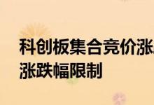 科创板集合竞价涨跌幅限制 科创板集合竞价涨跌幅限制