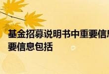 基金招募说明书中重要信息包括 基金招募说明书应包含的重要信息包括
