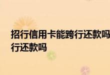 招行信用卡能跨行还款吗 我想了解一下 招行信用卡可以跨行还款吗