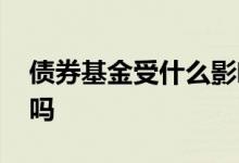 债券基金受什么影响 债券基金也受股市影响吗
