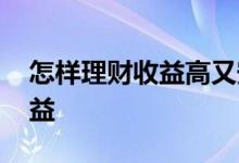 怎样理财收益高又安全 为啥理财几天没有收益