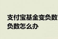 支付宝基金变负数了怎么办 支付宝基金变成负数怎么办