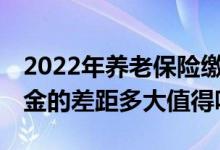 2022年养老保险缴费基数60%和300% 养老金的差距多大值得吗 