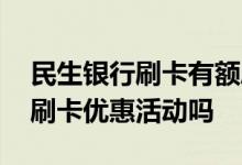 民生银行刷卡有额度吗 民生银行最近有什么刷卡优惠活动吗