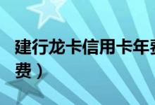 建行龙卡信用卡年费200（建行龙卡信用卡年费）