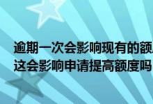 逾期一次会影响现有的额度 有两次逾期 但时间不长已还清 这会影响申请提高额度吗