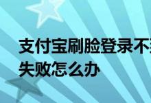 支付宝刷脸登录不到怎么办 支付宝刷脸登录失败怎么办
